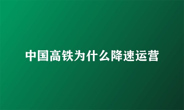 中国高铁为什么降速运营