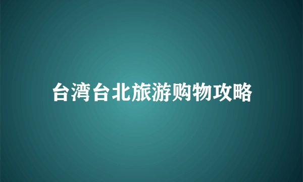 台湾台北旅游购物攻略