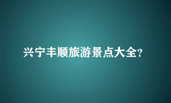 兴宁丰顺旅游景点大全？