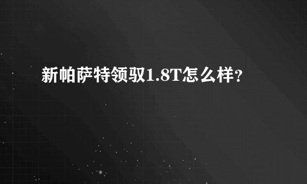 新帕萨特领驭1.8T怎么样？