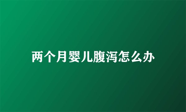 两个月婴儿腹泻怎么办