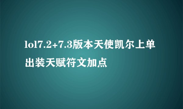 lol7.2+7.3版本天使凯尔上单出装天赋符文加点