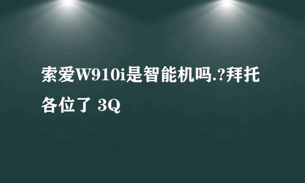 索爱W910i是智能机吗.?拜托各位了 3Q