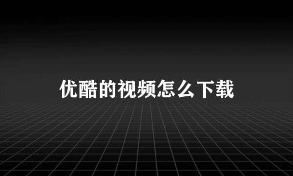 优酷的视频怎么下载