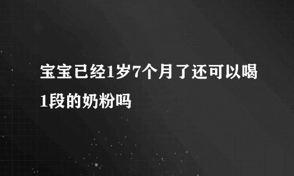 宝宝已经1岁7个月了还可以喝1段的奶粉吗