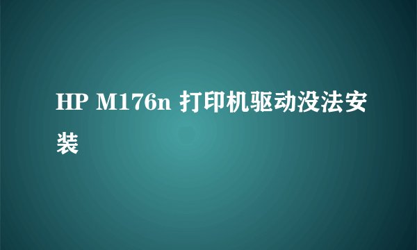 HP M176n 打印机驱动没法安装