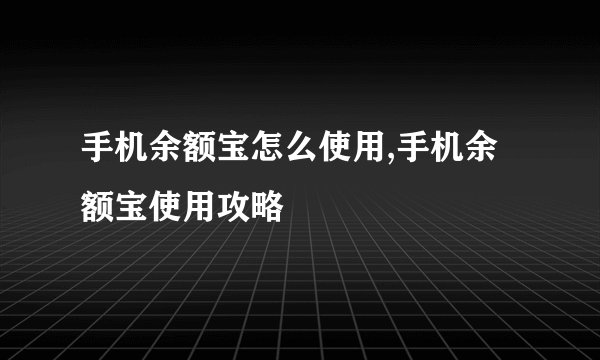 手机余额宝怎么使用,手机余额宝使用攻略