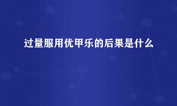过量服用优甲乐的后果是什么