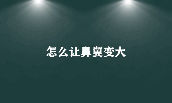 怎么让鼻翼变大