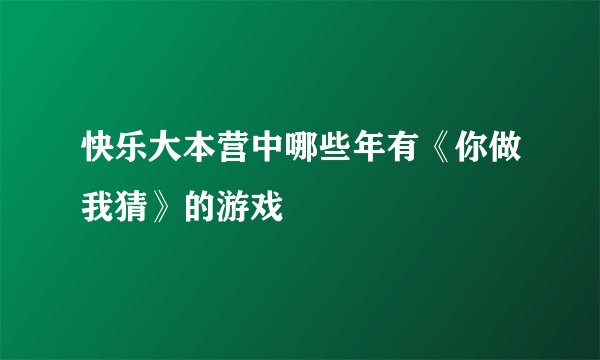 快乐大本营中哪些年有《你做我猜》的游戏