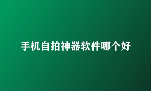 手机自拍神器软件哪个好