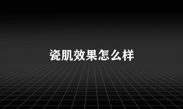 瓷肌效果怎么样