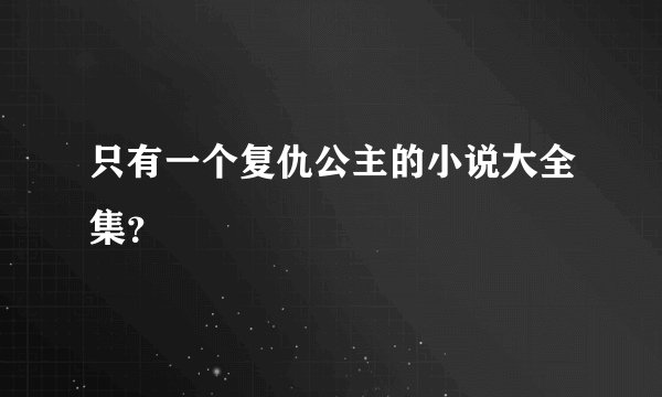 只有一个复仇公主的小说大全集？