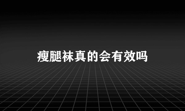 瘦腿袜真的会有效吗