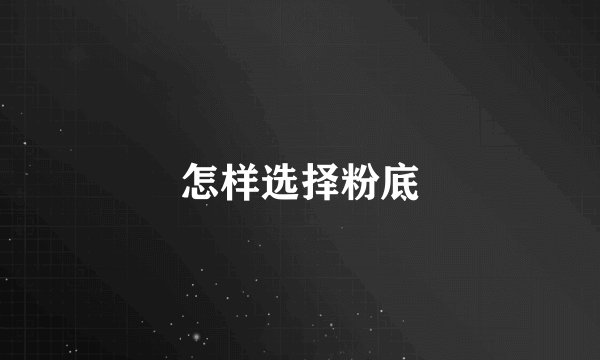怎样选择粉底