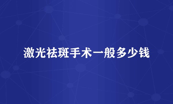 激光祛斑手术一般多少钱