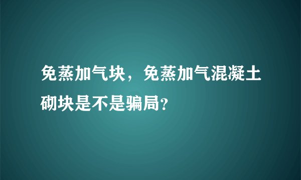 免蒸加气块，免蒸加气混凝土砌块是不是骗局？