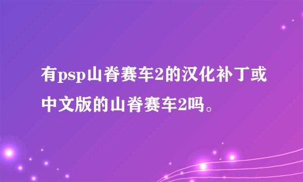 有psp山脊赛车2的汉化补丁或中文版的山脊赛车2吗。