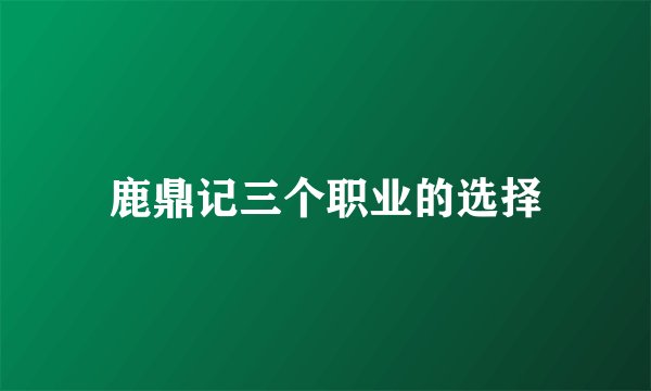 鹿鼎记三个职业的选择
