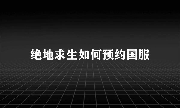 绝地求生如何预约国服