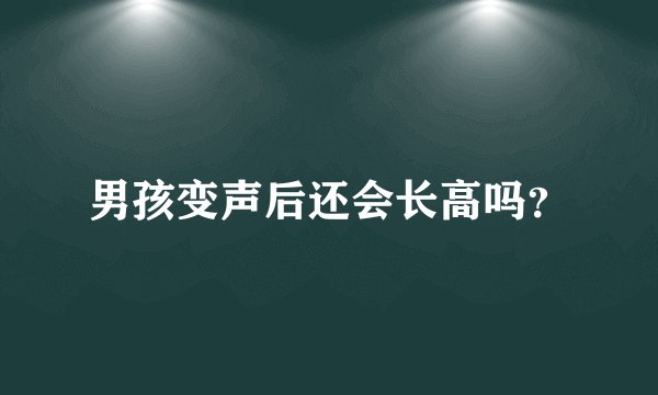 男孩变声后还会长高吗?