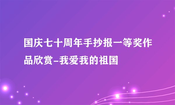 国庆七十周年手抄报一等奖作品欣赏-我爱我的祖国