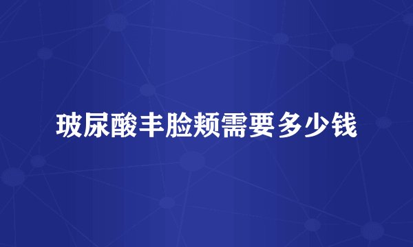 玻尿酸丰脸颊需要多少钱