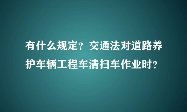 有什么规定？交通法对道路养护车辆工程车清扫车作业时？