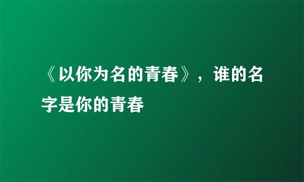 《以你为名的青春》，谁的名字是你的青春