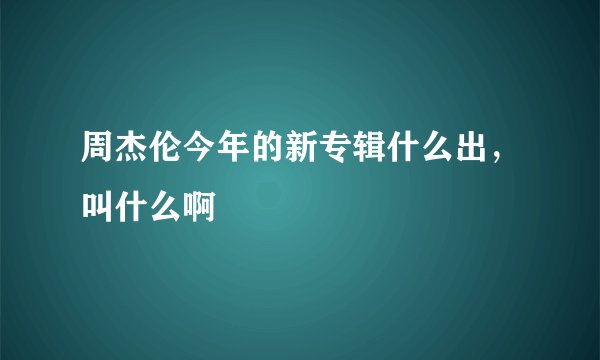 周杰伦今年的新专辑什么出，叫什么啊