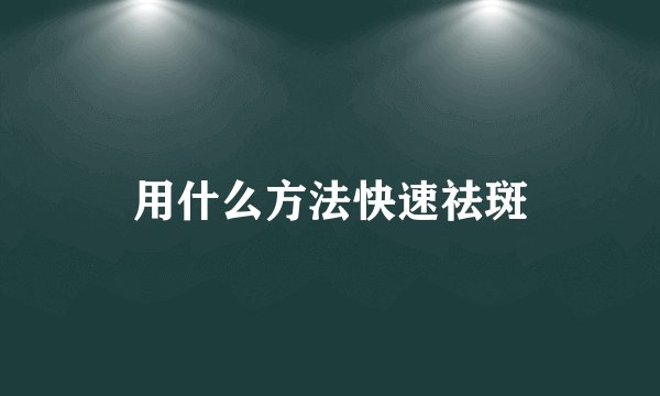 用什么方法快速祛斑