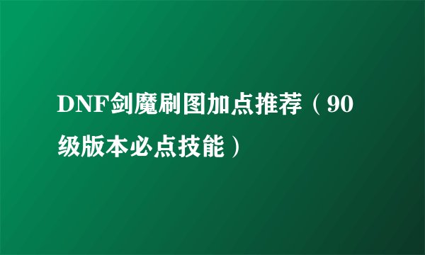 DNF剑魔刷图加点推荐（90级版本必点技能）