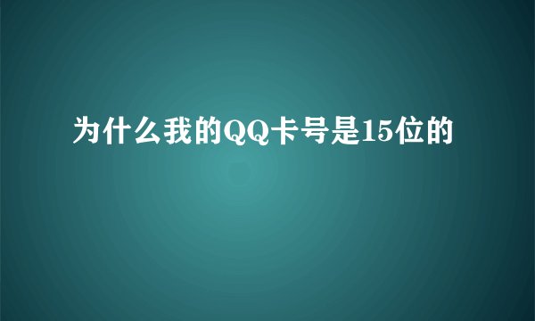 为什么我的QQ卡号是15位的