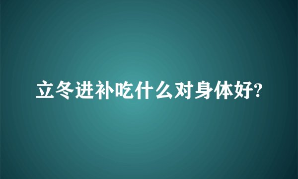 立冬进补吃什么对身体好?