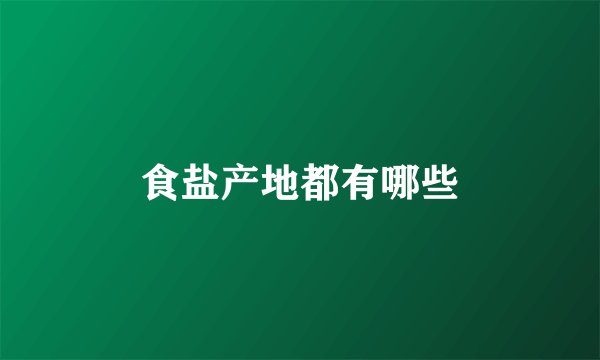食盐产地都有哪些