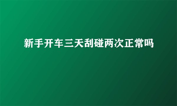 新手开车三天刮碰两次正常吗