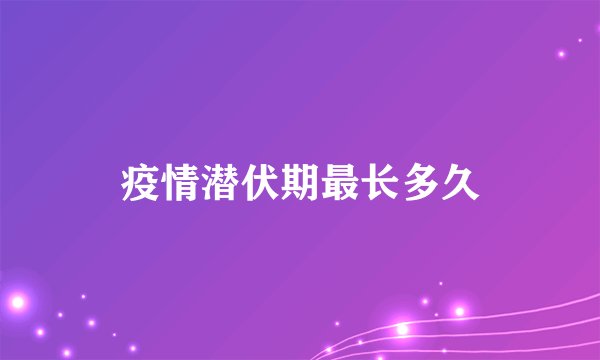 疫情潜伏期最长多久