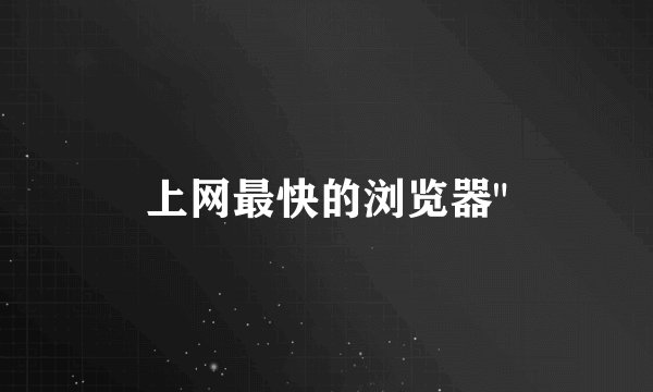 上网最快的浏览器