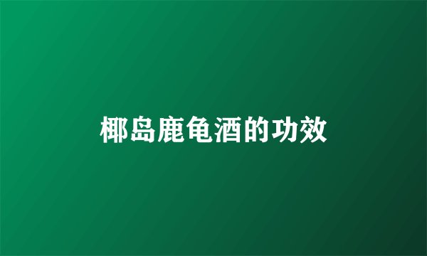 椰岛鹿龟酒的功效