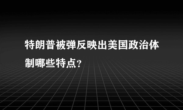 特朗普被弹反映出美国政治体制哪些特点?