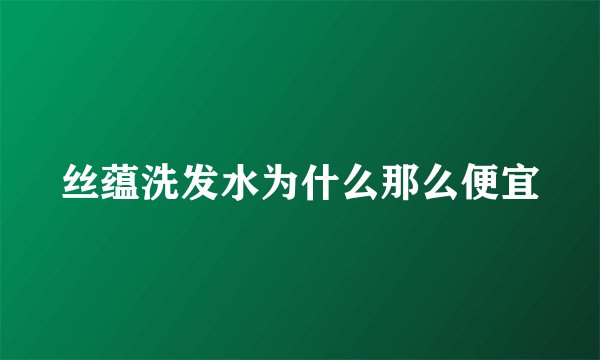 丝蕴洗发水为什么那么便宜