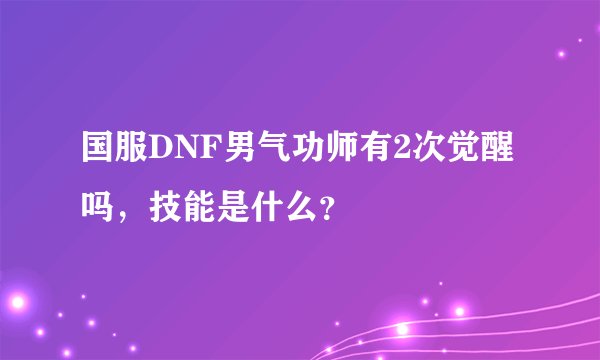 国服DNF男气功师有2次觉醒吗，技能是什么？