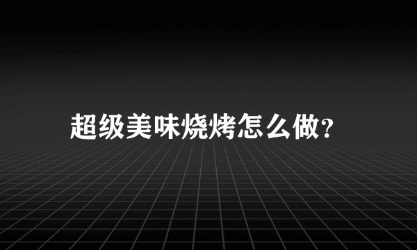超级美味烧烤怎么做？