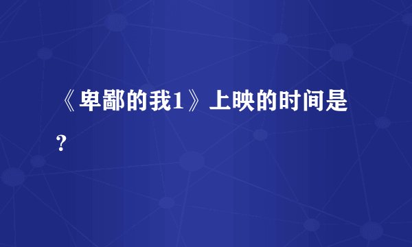 《卑鄙的我1》上映的时间是？