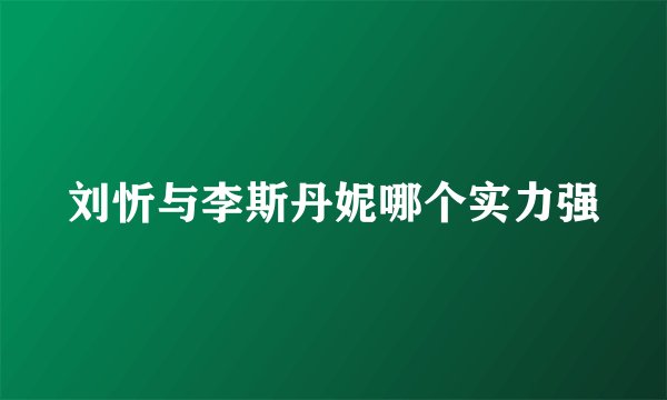 刘忻与李斯丹妮哪个实力强