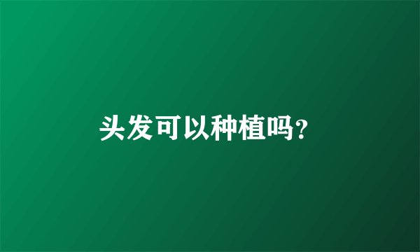 头发可以种植吗？