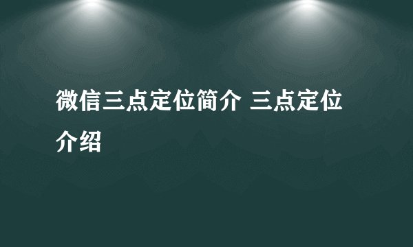 微信三点定位简介 三点定位介绍