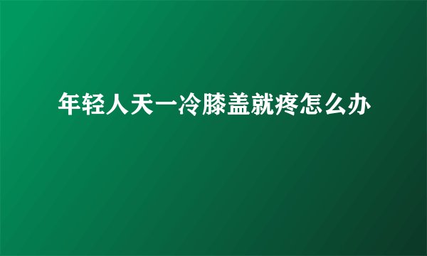 年轻人天一冷膝盖就疼怎么办