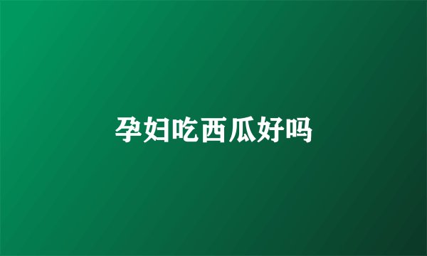 孕妇吃西瓜好吗