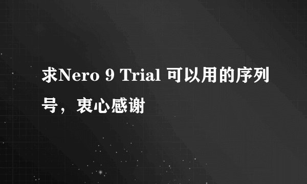 求Nero 9 Trial 可以用的序列号，衷心感谢